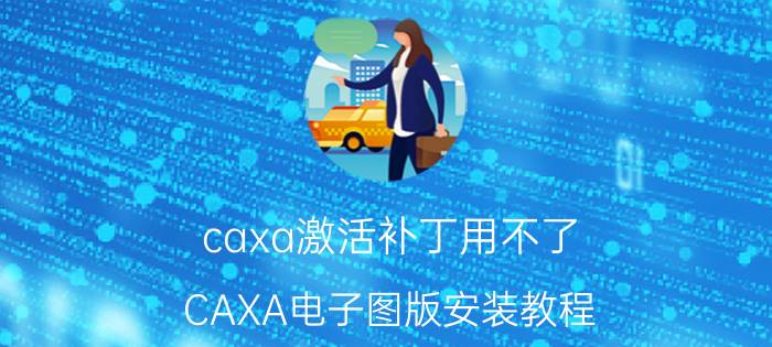 caxa激活补丁用不了 CAXA电子图版安装教程？